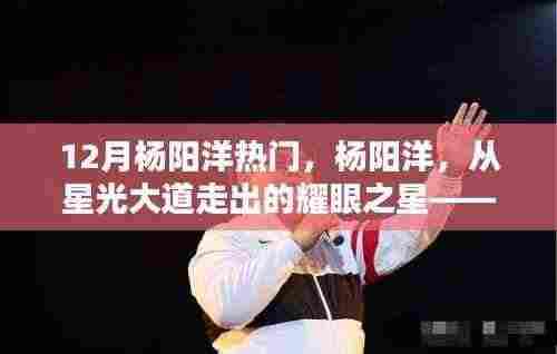 杨阳洋,从星光大道走出的耀眼之星——十二月热门人物深度剖析