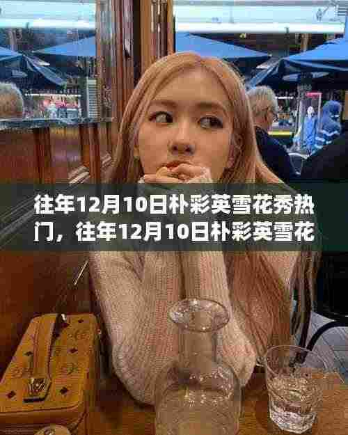 深度解析,往年12月10日朴彩英雪花秀现象,热门背后的观点视角揭秘