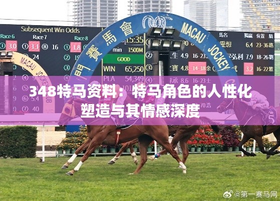 348特马资料:特马角色的人性化塑造与其情感深度