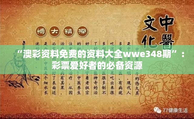 “澳彩资料免费的资料大全wwe348期”:彩票爱好者的必备资源