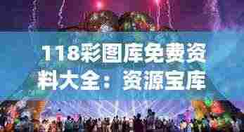 118彩图库免费资料大全:资源宝库中的璀璨明珠