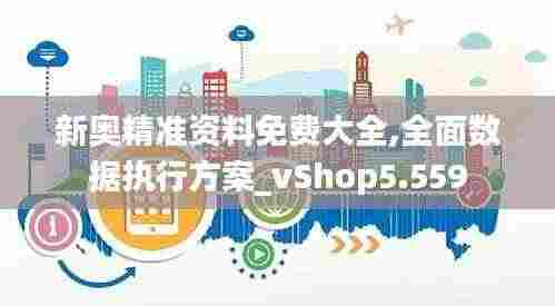 新奥精准资料免费大全,全面数据执行方案_vShop5.559