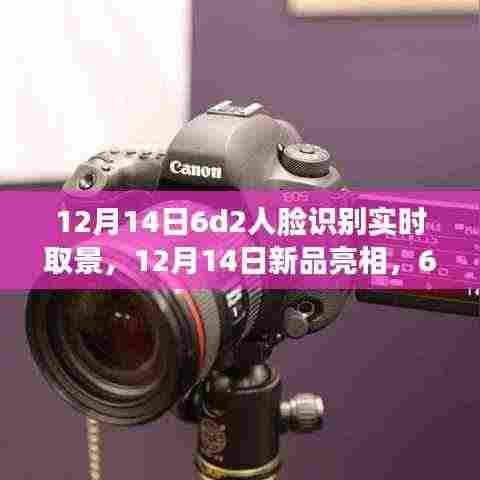 新品亮相,全面评测与介绍6D2人脸识别实时取景系统