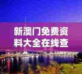 新澳门免费资料大全在线查看353期:最新一期的澳门资源汇总