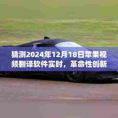 革命性创新!苹果视频翻译软件实时功能展望,开启全球交流无界新纪元(2024年12月18日)