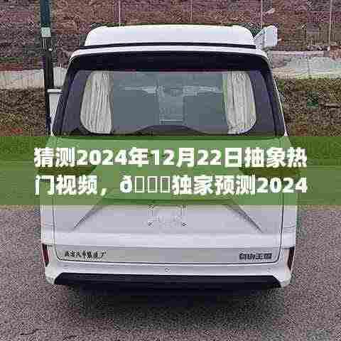 🌟独家预测揭秘,未来抽象热门视频趋势,揭秘抽象视频潮流风向标,预测日期为2024年12月22日🔥