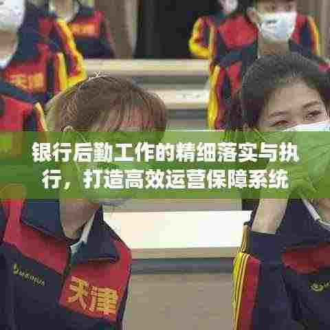 银行后勤工作的精细落实与执行,打造高效运营保障系统