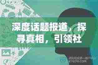 深度话题报道,探寻真相,引领社会思考
