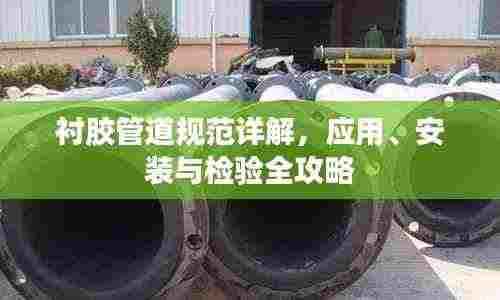 衬胶管道规范详解,应用、安装与检验全攻略