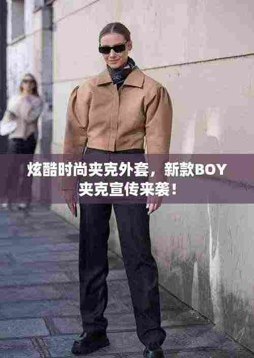 炫酷时尚夹克外套，新款BOY夹克宣传来袭！