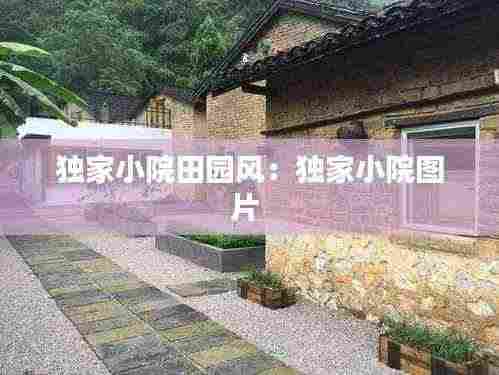 独家小院田园风：独家小院图片 