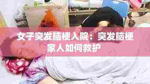 女子突发脑梗入院：突发脑梗家人如何救护 