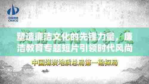 塑造廉洁文化的先锋力量,廉洁教育专题短片引领时代风尚