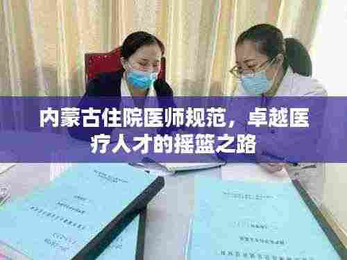 内蒙古住院医师规范，卓越医疗人才的摇篮之路