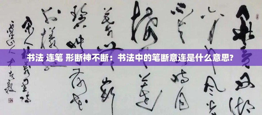 书法 连笔 形断神不断:书法中的笔断意连是什么意思?