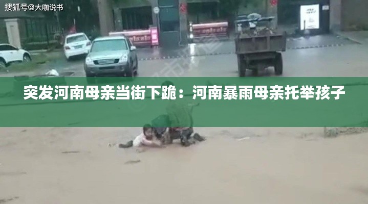 突发河南母亲当街下跪:河南暴雨母亲托举孩子