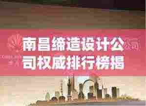 南昌缔造设计公司权威排行榜揭晓!