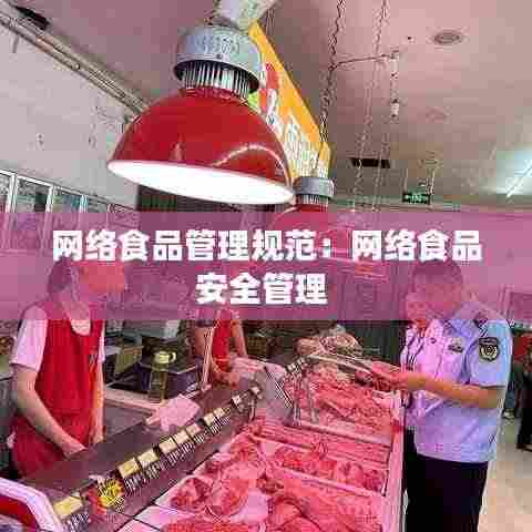 网络食品管理规范：网络食品安全管理 