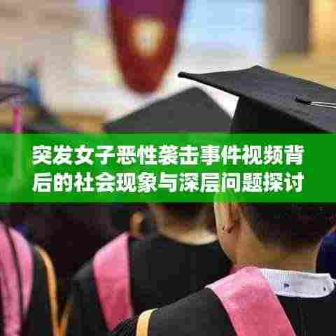 突发女子恶性袭击事件视频背后的社会现象与深层问题探讨