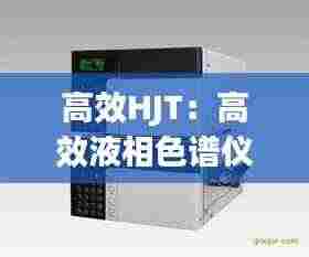 高效HJT：高效液相色谱仪 