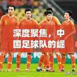 深度聚焦,中国足球队的崛起与挑战