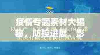 疫情专题素材大揭秘，防控进展、影响分析、应对策略全解析