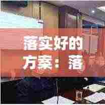 落实好的方案:落实方案工作要求