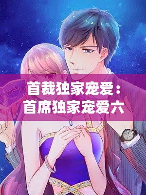 首裁独家宠爱:首席独家宠爱六漫画