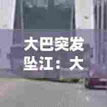 大巴突发坠江:大巴坠河瞬间曝光