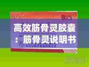 高效筋骨灵胶囊：筋骨灵说明书 