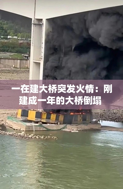 一在建大桥突发火情:刚建成一年的大桥倒塌