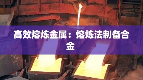 高效熔炼金属:熔炼法制备合金