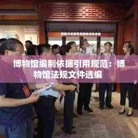 博物馆编制依据引用规范:博物馆法规文件选编