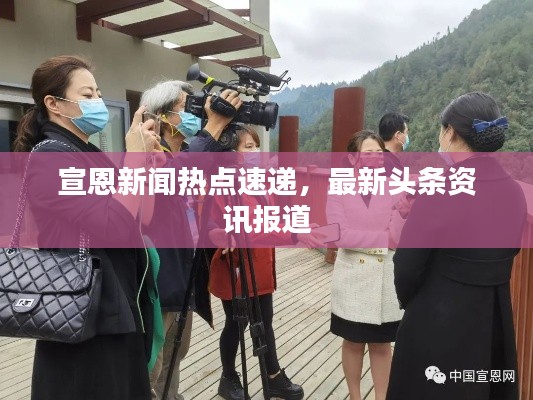 宣恩新闻热点速递,最新头条资讯报道