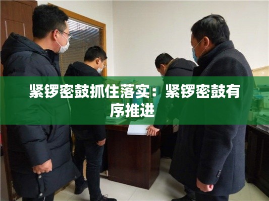 紧锣密鼓抓住落实:紧锣密鼓有序推进