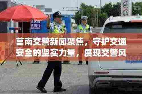 莒南交警新闻聚焦,守护交通安全的坚实力量,展现交警风采!