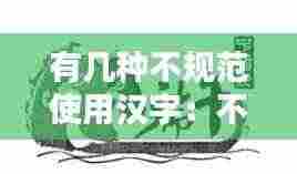 有几种不规范使用汉字:不规范使用汉字的词语