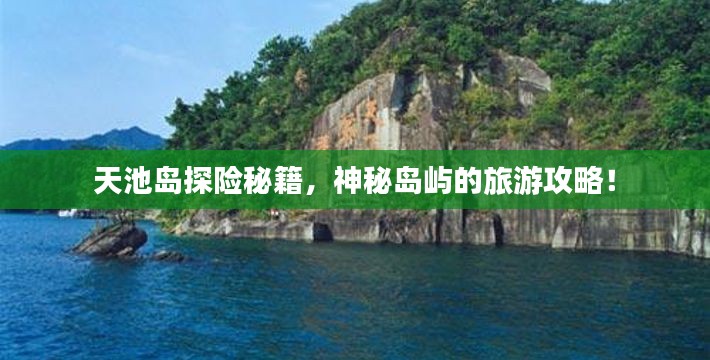 天池岛探险秘籍，神秘岛屿的旅游攻略！