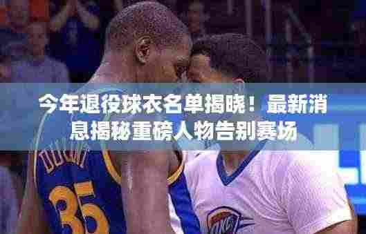 今年退役球衣名单揭晓！最新消息揭秘重磅人物告别赛场
