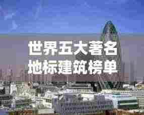 世界五大著名地标建筑榜单揭晓！惊艳全球的建筑之美