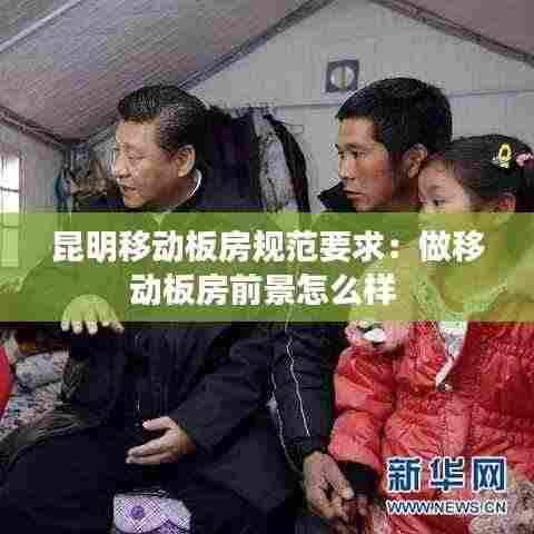 昆明移动板房规范要求:做移动板房前景怎么样