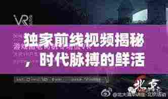 独家前线视频揭秘,时代脉搏的鲜活影像捕捉