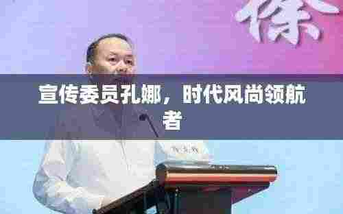 宣传委员孔娜，时代风尚领航者