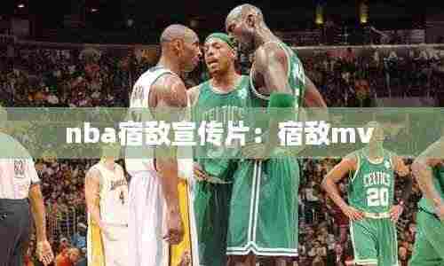 nba宿敌宣传片：宿敌mv 