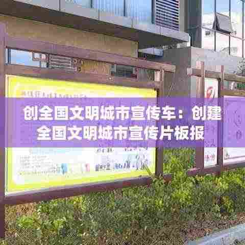 创全国文明城市宣传车:创建全国文明城市宣传片板报