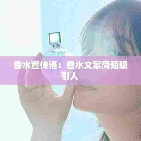 香水宣传语:香水文案简短吸引人