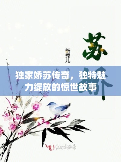 独家娇苏传奇，独特魅力绽放的惊世故事