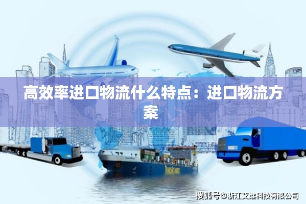 高效率进口物流什么特点:进口物流方案