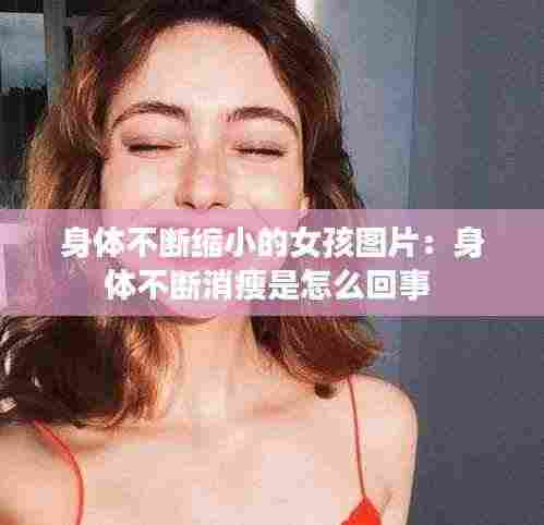 身体不断缩小的女孩图片:身体不断消瘦是怎么回事