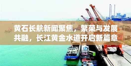 黄石长航新闻聚焦,繁荣与发展共融,长江黄金水道开启新篇章